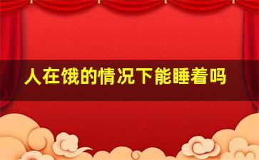 人在饿的情况下能睡着吗