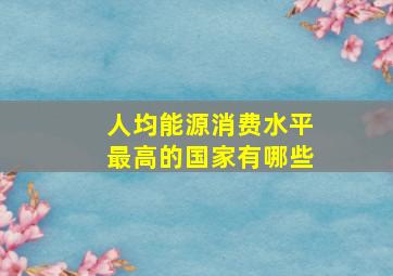 人均能源消费水平最高的国家有哪些