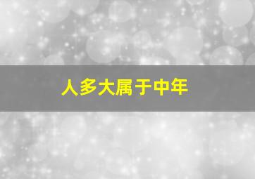 人多大属于中年