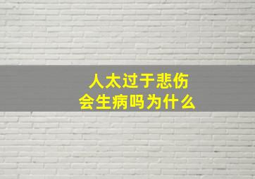 人太过于悲伤会生病吗为什么