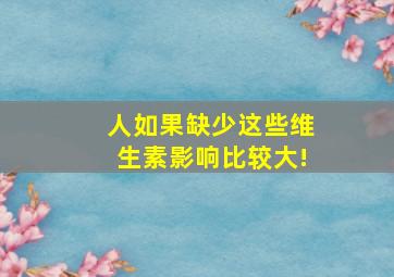 人如果缺少这些维生素影响比较大!