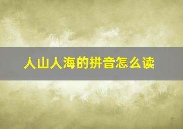 人山人海的拼音怎么读