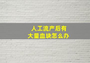 人工流产后有大量血块怎么办