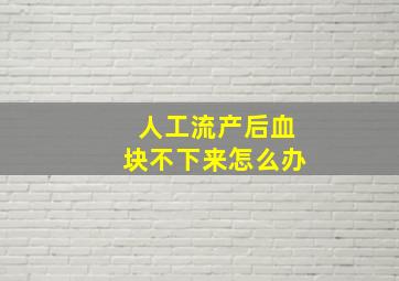 人工流产后血块不下来怎么办