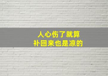 人心伤了就算补回来也是凉的