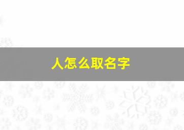 人怎么取名字