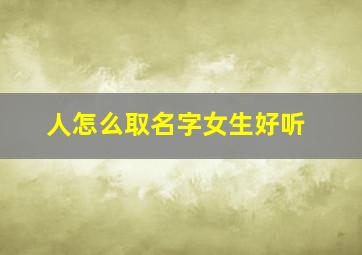 人怎么取名字女生好听