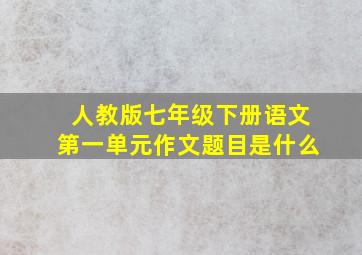 人教版七年级下册语文第一单元作文题目是什么