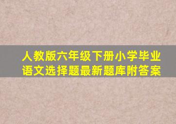 人教版六年级下册小学毕业语文选择题最新题库附答案