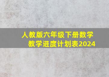 人教版六年级下册数学教学进度计划表2024