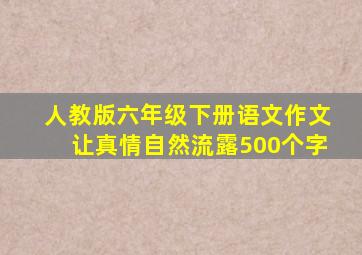 人教版六年级下册语文作文让真情自然流露500个字