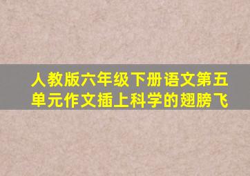 人教版六年级下册语文第五单元作文插上科学的翅膀飞