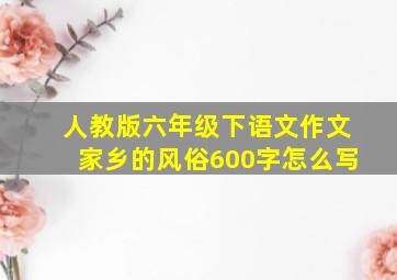 人教版六年级下语文作文家乡的风俗600字怎么写