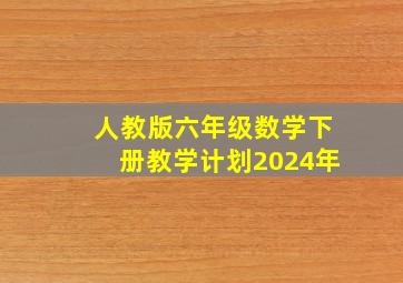 人教版六年级数学下册教学计划2024年