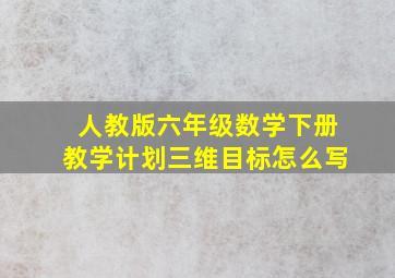 人教版六年级数学下册教学计划三维目标怎么写