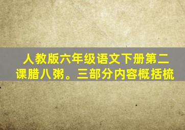 人教版六年级语文下册第二课腊八粥。三部分内容概括梳