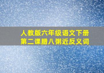 人教版六年级语文下册第二课腊八粥近反义词