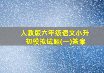 人教版六年级语文小升初模拟试题(一)答案