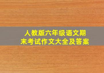 人教版六年级语文期末考试作文大全及答案