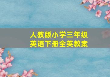 人教版小学三年级英语下册全英教案