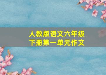 人教版语文六年级下册第一单元作文