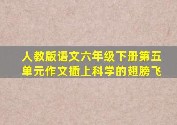 人教版语文六年级下册第五单元作文插上科学的翅膀飞