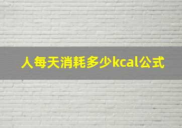 人每天消耗多少kcal公式