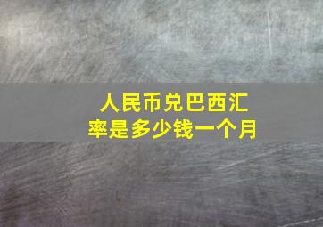 人民币兑巴西汇率是多少钱一个月