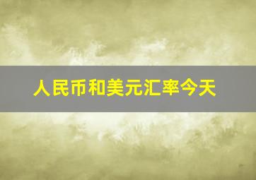 人民币和美元汇率今天