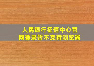 人民银行征信中心官网登录暂不支持浏览器