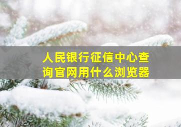 人民银行征信中心查询官网用什么浏览器