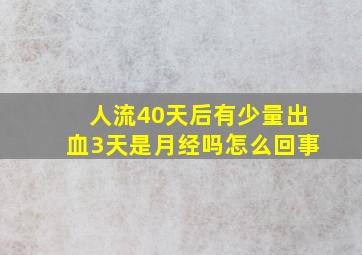 人流40天后有少量出血3天是月经吗怎么回事