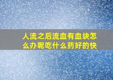 人流之后流血有血块怎么办呢吃什么药好的快