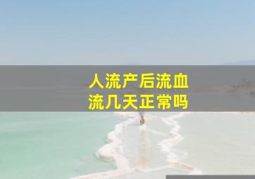 人流产后流血流几天正常吗