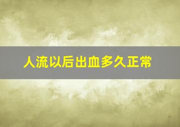 人流以后出血多久正常