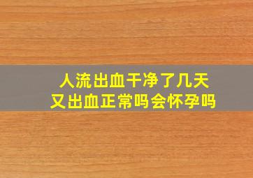 人流出血干净了几天又出血正常吗会怀孕吗