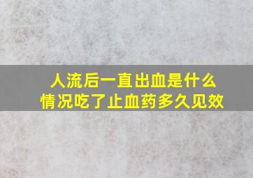 人流后一直出血是什么情况吃了止血药多久见效