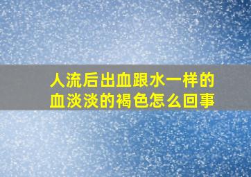 人流后出血跟水一样的血淡淡的褐色怎么回事