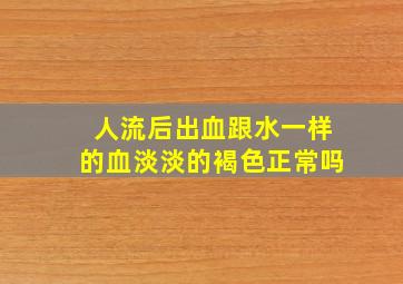 人流后出血跟水一样的血淡淡的褐色正常吗