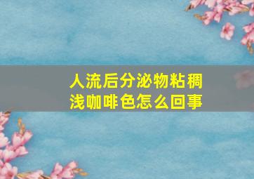 人流后分泌物粘稠浅咖啡色怎么回事