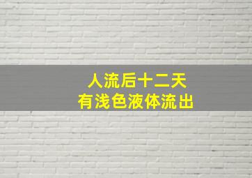 人流后十二天有浅色液体流出