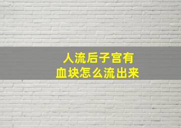 人流后子宫有血块怎么流出来