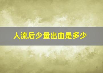 人流后少量出血是多少