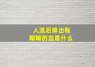 人流后排出黏糊糊的血是什么