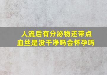 人流后有分泌物还带点血丝是没干净吗会怀孕吗