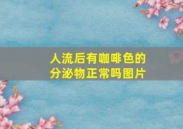 人流后有咖啡色的分泌物正常吗图片