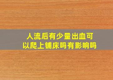 人流后有少量出血可以爬上铺床吗有影响吗