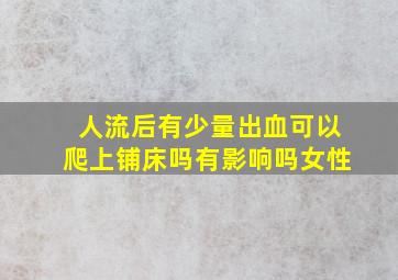 人流后有少量出血可以爬上铺床吗有影响吗女性