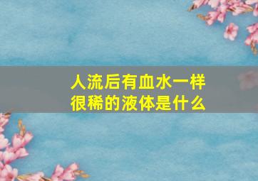 人流后有血水一样很稀的液体是什么