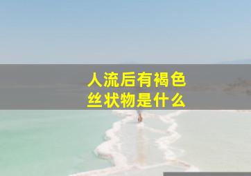 人流后有褐色丝状物是什么